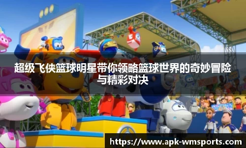 超级飞侠篮球明星带你领略篮球世界的奇妙冒险与精彩对决