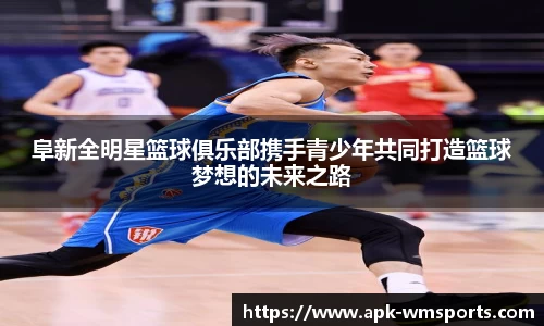 阜新全明星篮球俱乐部携手青少年共同打造篮球梦想的未来之路